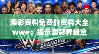 澳彩资料免费的资料大全wwe：揭示澳彩界最全面的资料攻略