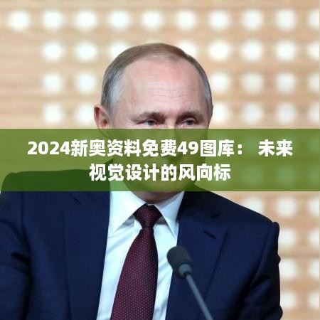 2024新奥资料免费49图库： 未来视觉设计的风向标