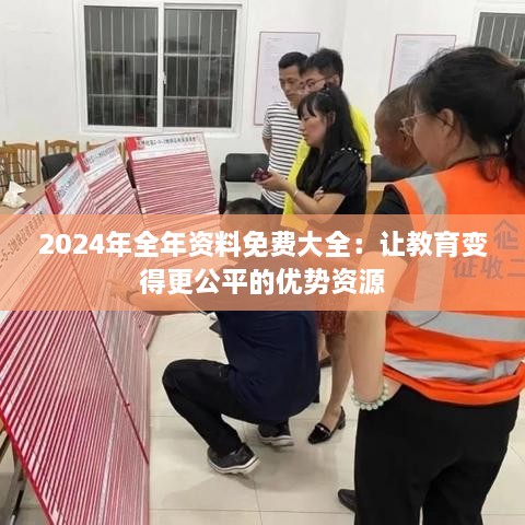 2024年全年资料免费大全：让教育变得更公平的优势资源