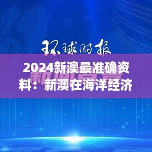 2024新澳最准确资料：新澳在海洋经济中的合作前景