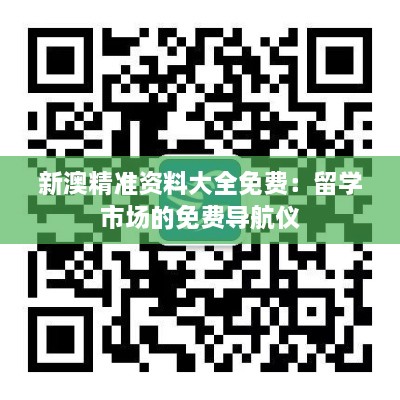 新澳精准资料大全免费：留学市场的免费导航仪