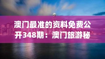 澳门最准的资料免费公开348期：澳门旅游秘籍，吃喝玩乐全攻略