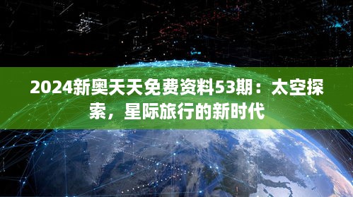 2024新奥天天免费资料53期：太空探索，星际旅行的新时代