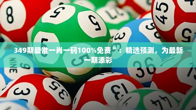 349期最准一肖一码100%免费＂：精选预测，为最新一期添彩