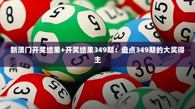 新澳门开奖结果+开奖结果349期：盘点349期的大奖得主