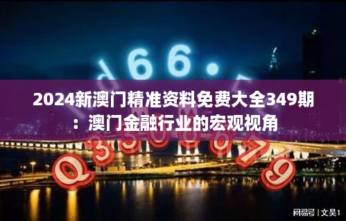 2024新澳门精准资料免费大全349期：澳门金融行业的宏观视角