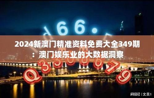 2024新澳门精准资料免费大全349期：澳门娱乐业的大数据洞察