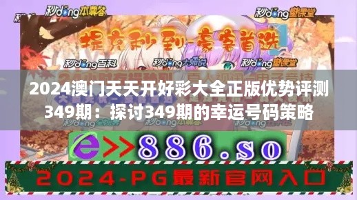 2024澳门天天开好彩大全正版优势评测349期：探讨349期的幸运号码策略