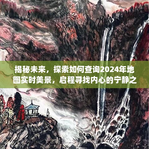 探索未来地图，2024年实时美景查询指南，寻找内心宁静之地的旅程揭秘