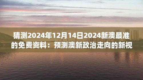 猜测2024年12月14日2024新澳最准的免费资料：预测澳新政治走向的新视角