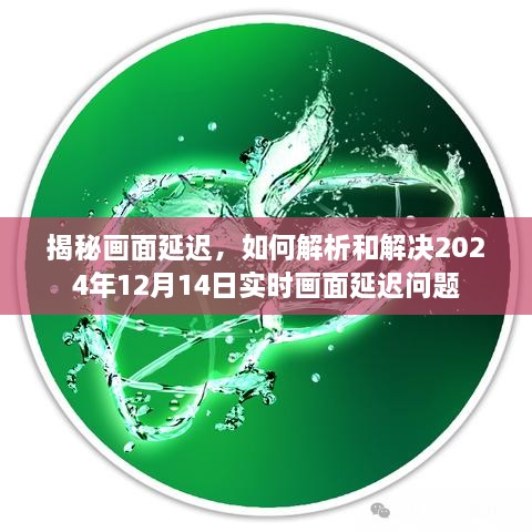 揭秘与解决实时画面延迟问题，解析与应对策略（针对2024年12月14日）