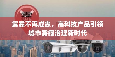 高科技产品引领雾霾治理新时代，城市雾霾不再成患