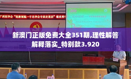 新澳门正版免费大全351期,理性解答解释落实_特别款3.920