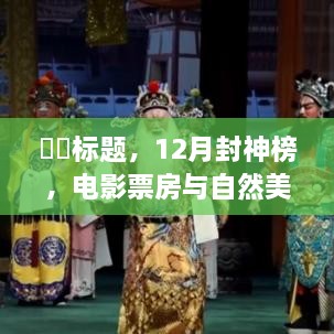 ​电影票房与自然美景的双重盛宴，启程寻找内心的宁静与平和——封神榜的十二月之旅