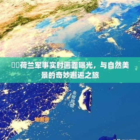 荷兰军事实时画面与自然美景的交融，奇妙邂逅之旅