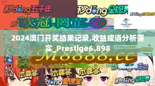 2024澳门开奖结果记录,收益成语分析落实_Prestige6.898