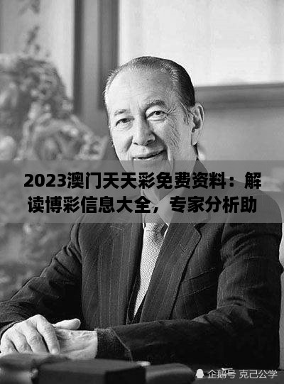 2023澳门天天彩免费资料：解读博彩信息大全，专家分析助您赢彩攻略