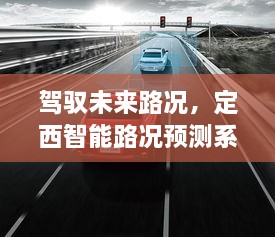 定西智能路况预测系统发布，驾驭未来路况，智能引领新时代