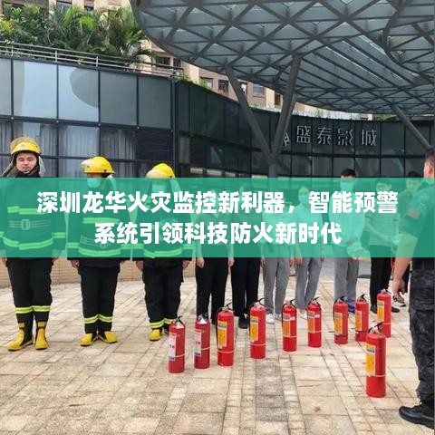 深圳龙华启用智能火灾预警监控新利器，引领科技防火新时代