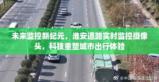 淮安道路实时监控摄像头，科技引领未来监控新纪元，重塑城市出行体验