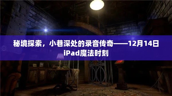 秘境探索与魔法时刻，小巷深处的录音传奇，iPad记录下的传奇故事（12月14日）