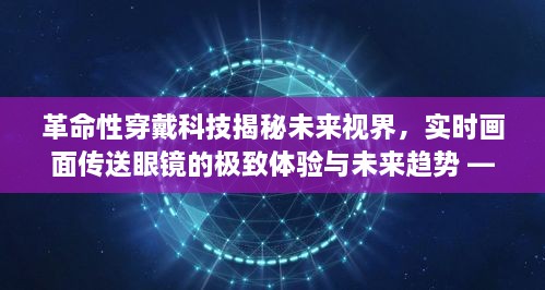 实时画面传送眼镜的极致体验，未来视界的革命性穿戴科技展望 —— 全新视界之旅 2024年12月14日