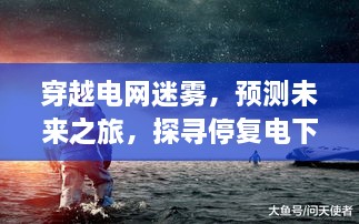 穿越电网迷雾，探寻停复电下的自然秘境，未来之旅预测