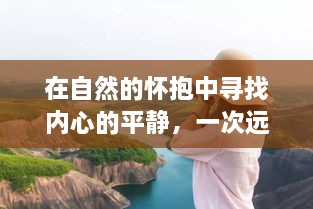 自然怀抱中的心灵之旅，远离尘嚣的探险与内心平静的追寻