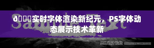 PS字体动态展示技术革新，实时字体渲染新纪元开启