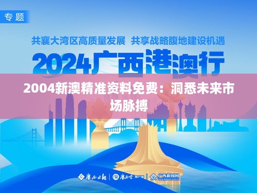 2004新澳精准资料免费：洞悉未来市场脉搏