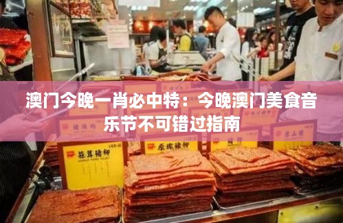 澳门今晚一肖必中特：今晚澳门美食音乐节不可错过指南