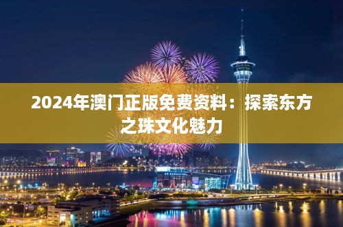 2024年澳门正版免费资料：探索东方之珠文化魅力