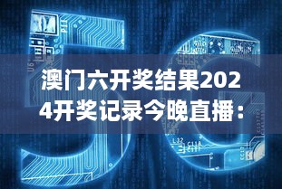 澳门六开奖结果2024开奖记录今晚直播：一窥2024年度盛大抽奖盛况