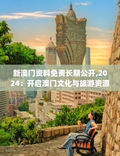 新澳门资料免费长期公开,2024：开启澳门文化与旅游资源全攻略