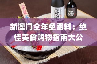 新澳门全年免费料：绝佳美食购物指南大公开