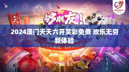 2024澳门天天六开奖彩免费 欢乐无穷新体验