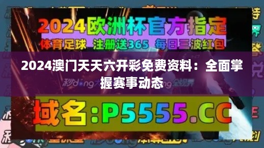 2024澳门天天六开彩免费资料：全面掌握赛事动态