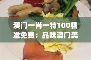 澳门一肖一特100精准免费：品味澳门美食文化